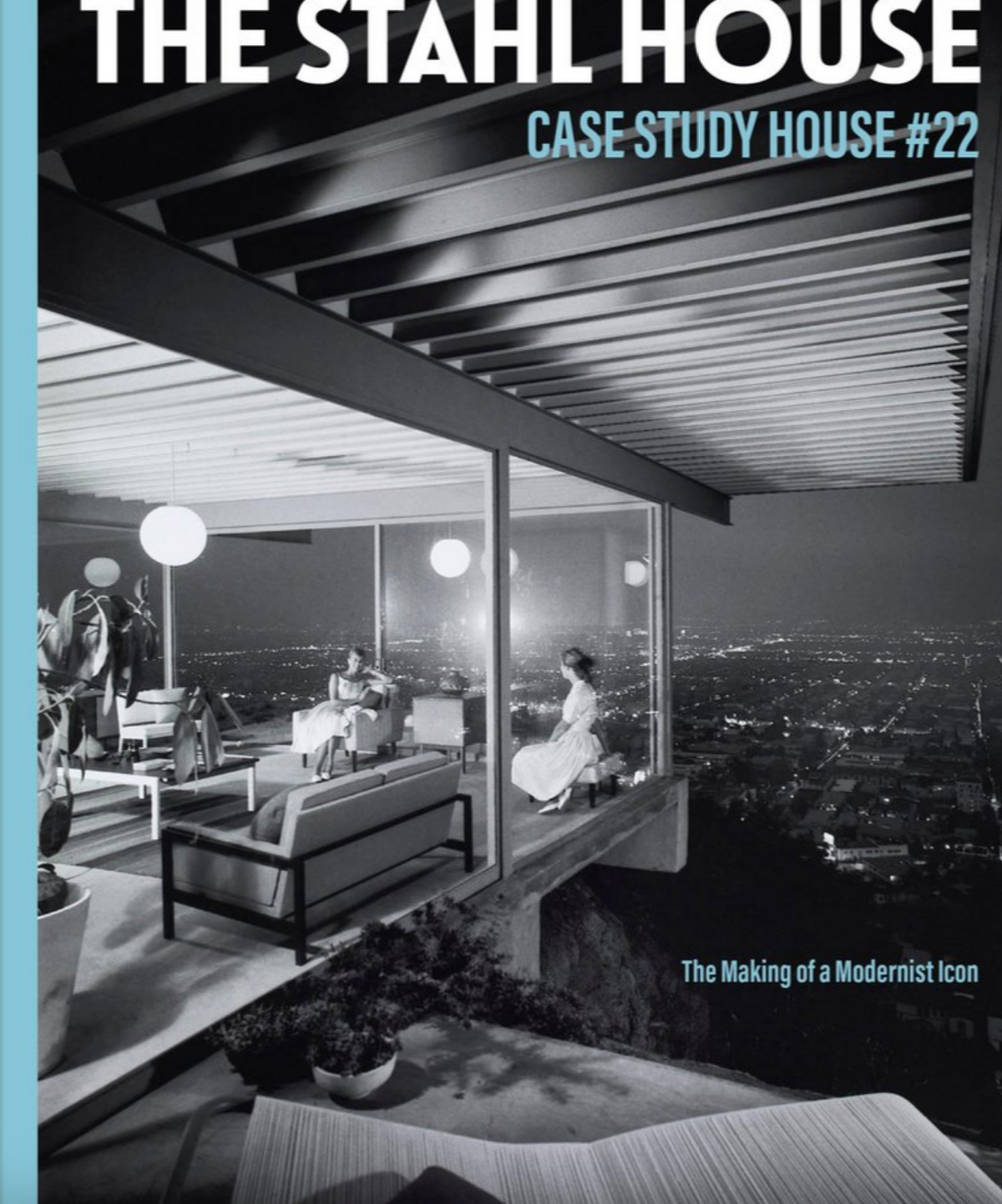 The Stahl House: Case Study House #22 The Making of a Modernist Icon