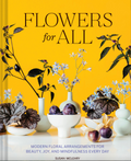 Flowers for All Modern Floral Arrangements for Beauty, Joy, and Mindfulness Every Day
