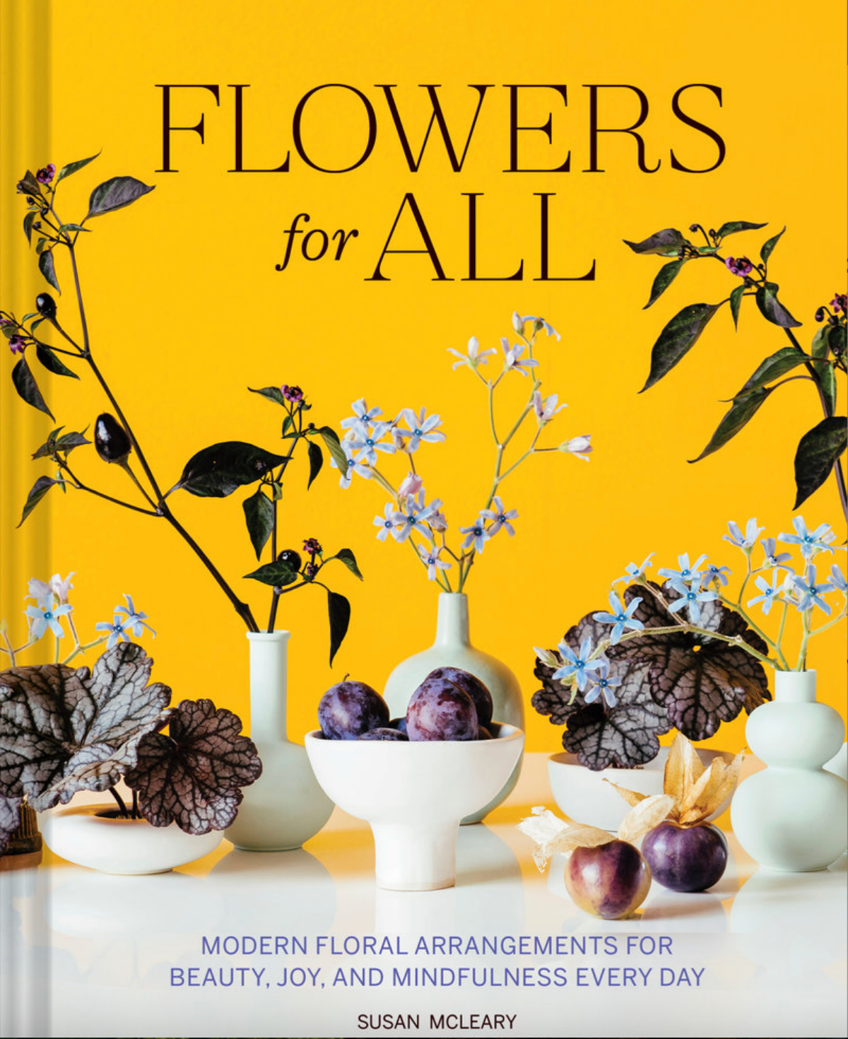 Flowers for All Modern Floral Arrangements for Beauty, Joy, and Mindfulness Every Day